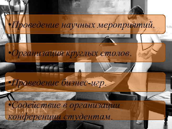  • Проведение научных мероприятий. • Организация круглых столов. • Проведение бизнес-игр. • Содействие