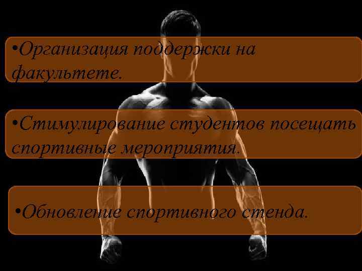  • Организация поддержки на факультете. • Стимулирование студентов посещать спортивные мероприятия. • Обновление