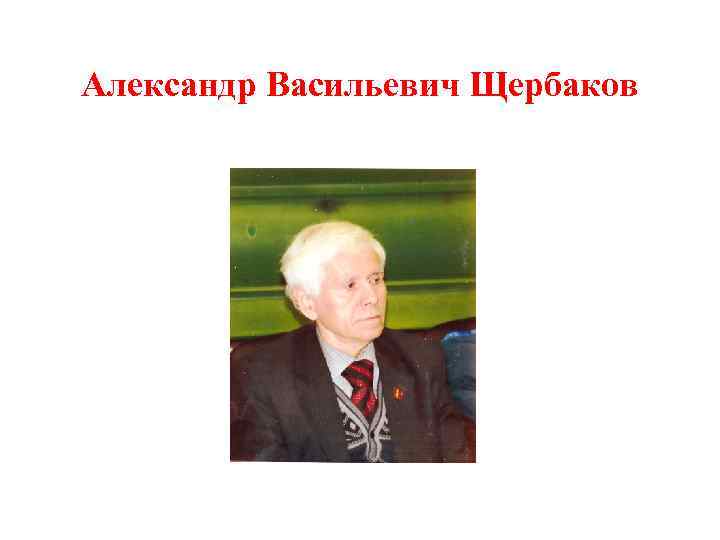 Александр Васильевич Щербаков 