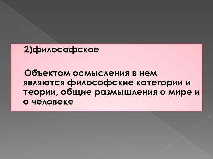 2)философское Объектом осмысления в нем являются философские категории и теории, общие размышления о мире