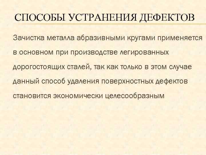 СПОСОБЫ УСТРАНЕНИЯ ДЕФЕКТОВ Зачистка металла абразивными кругами применяется в основном при производстве легированных дорогостоящих