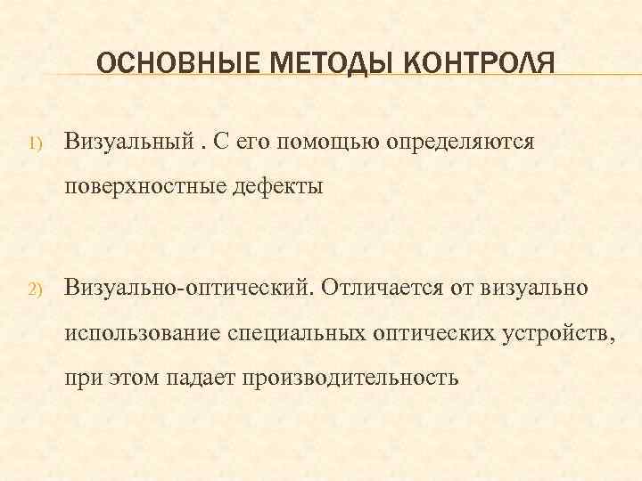 ОСНОВНЫЕ МЕТОДЫ КОНТРОЛЯ 1) Визуальный. С его помощью определяются поверхностные дефекты 2) Визуально-оптический. Отличается