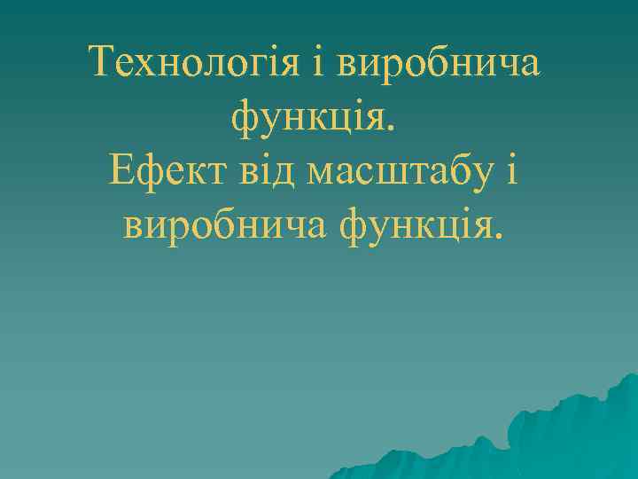 Технологія і виробнича функція. Ефект від масштабу і виробнича функція. 