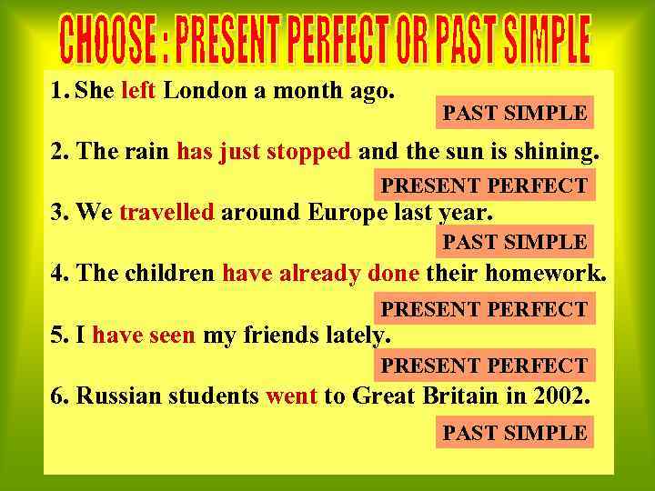 1. She left London a month ago. PAST SIMPLE 2. The rain has just