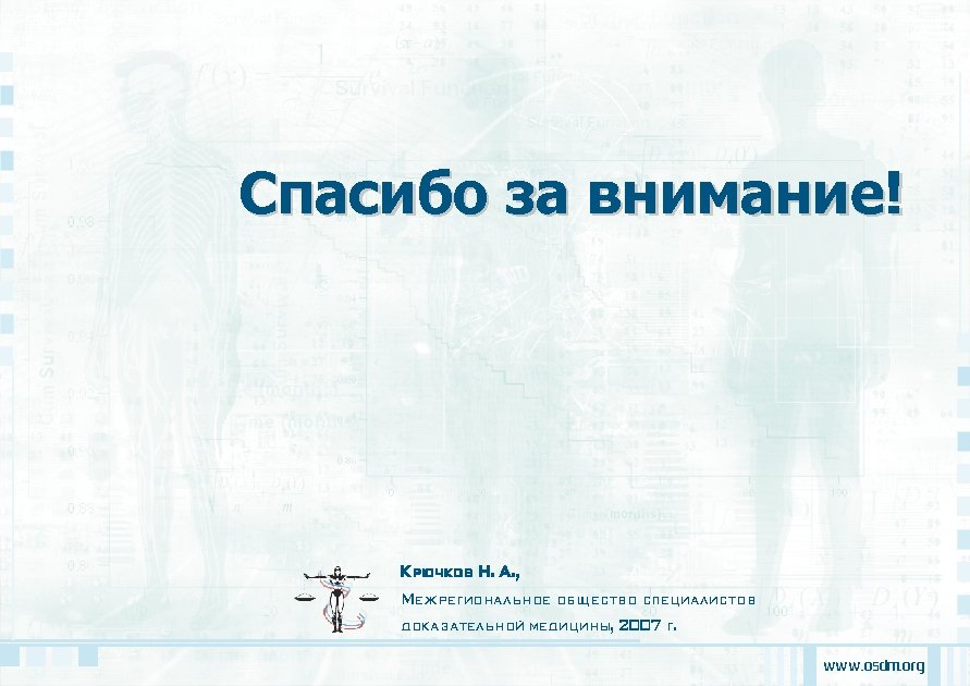Спасибо за внимание! Крючков Н. А. , Межрегиональное общество специалистов доказательной медицины, 2007 г.