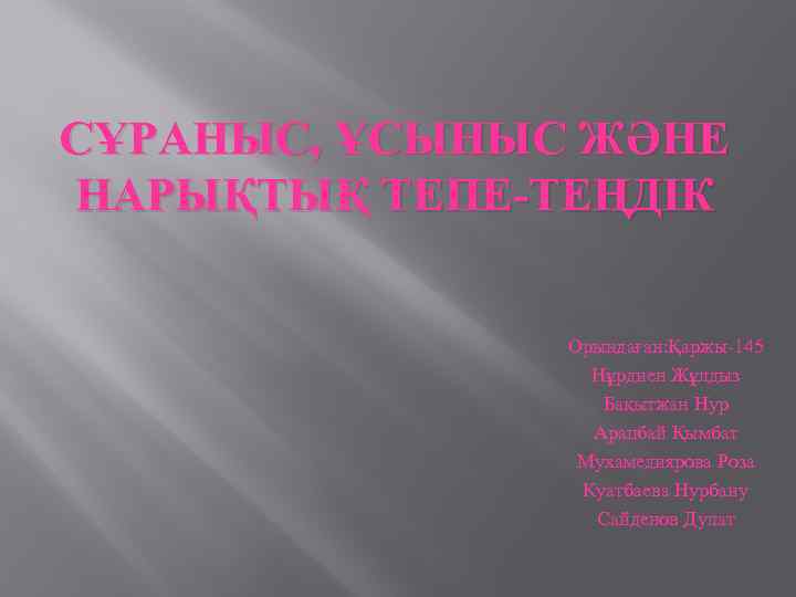 СҰРАНЫС, ҰСЫНЫС ЖӘНЕ НАРЫҚТЫҚ ТЕПЕ-ТЕҢДІК Орындаған: Қаржы-145 Нұрдиен Жұлдыз Бақытжан Нур Арапбай Қымбат Мухамедиярова