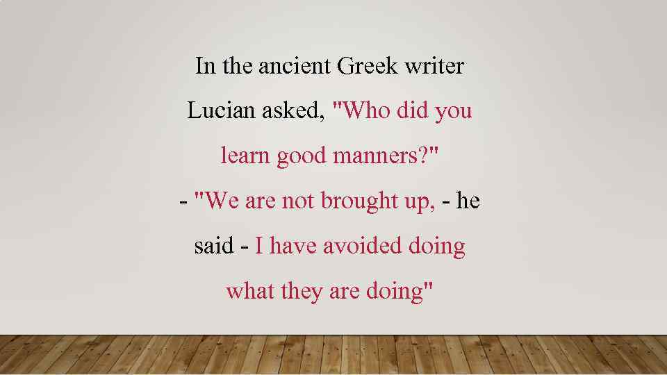 In the ancient Greek writer Lucian asked, "Who did you learn good manners? "