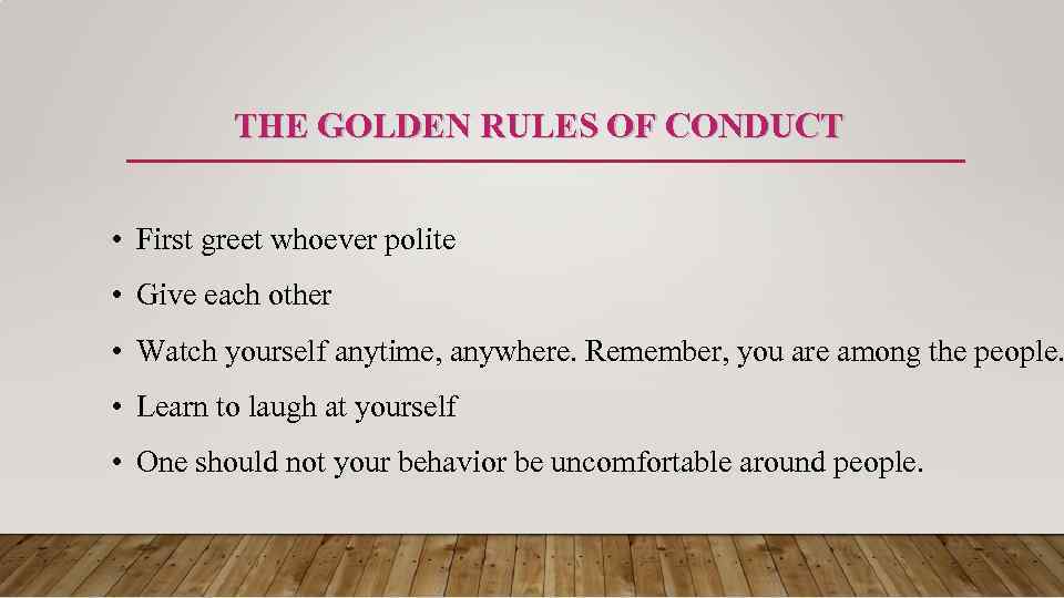 THE GOLDEN RULES OF CONDUCT • First greet whoever polite • Give each other