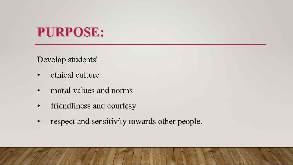 PURPOSE: Develop students' • ethical culture • moral values and norms • friendliness and