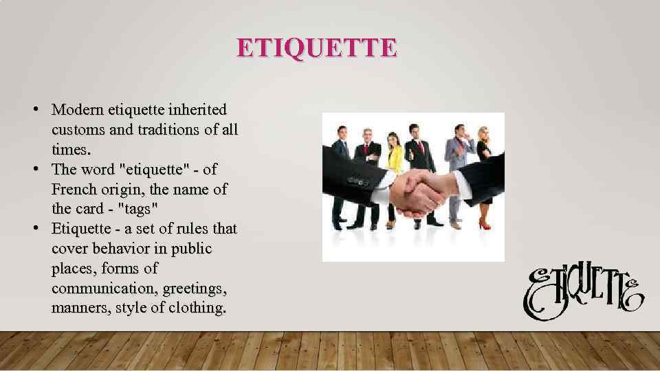 ETIQUETTE • Modern etiquette inherited customs and traditions of all times. • The word