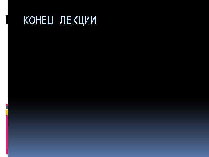 КОНЕЦ ЛЕКЦИИ 