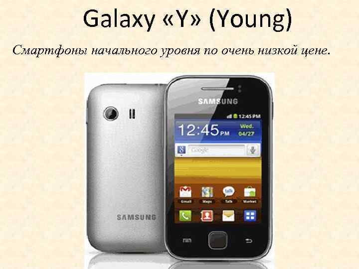 Galaxy «Y» (Young) Cмартфоны начального уровня по очень низкой цене. 