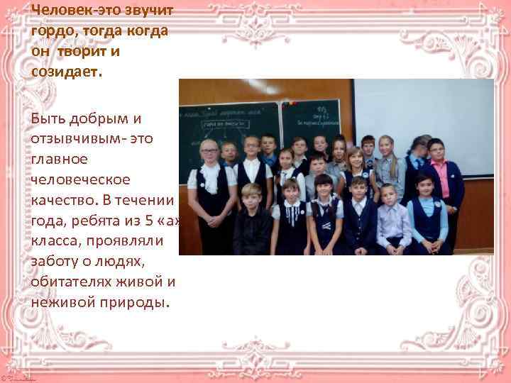 Человек-это звучит гордо, тогда когда он творит и созидает. Быть добрым и отзывчивым- это