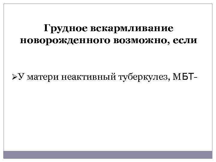 Грудное вскармливание новорожденного возможно, если ØУ матери неактивный туберкулез, МБТ- 