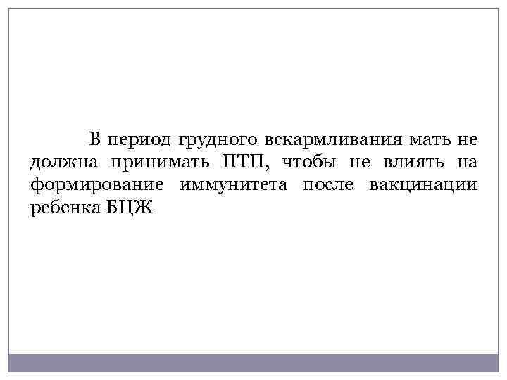 В период грудного вскармливания мать не должна принимать ПТП, чтобы не влиять на формирование