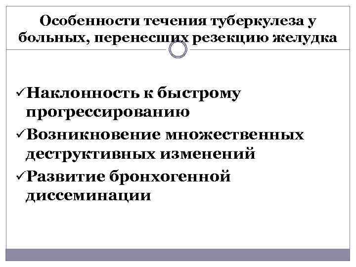 Особенности течения туберкулеза у больных, перенесших резекцию желудка üНаклонность к быстрому прогрессированию üВозникновение множественных