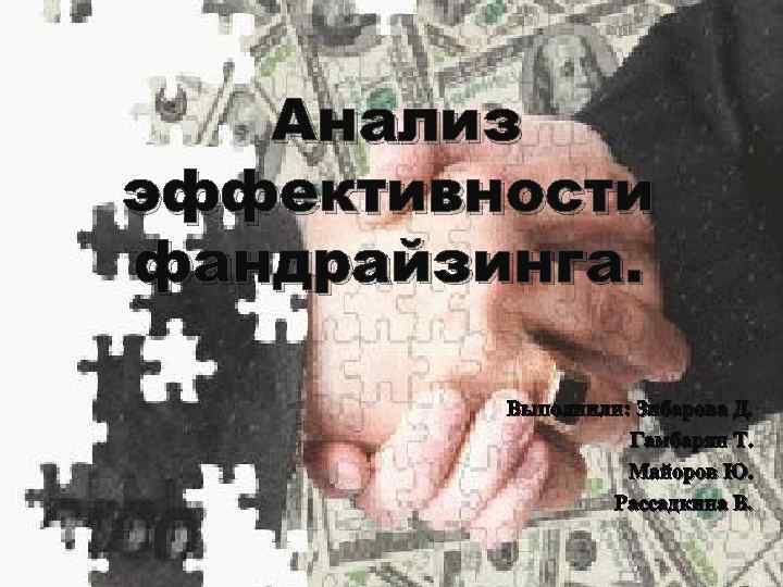 Анализ эффективности фандрайзинга. Выполнили: Зибарова Д. Гамбарян Т. Майоров Ю. Рассадкина В. 