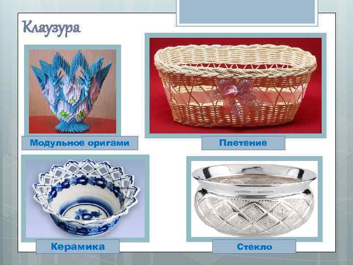 Клаузура Модульное оригами Керамика Плетение Стекло 