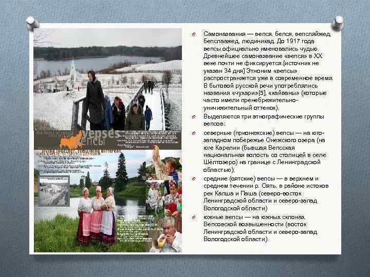 O O O Самоназвания — вепся, бепся, вепсляйжед, бепслаажед, людиникад. До 1917 года вепсы