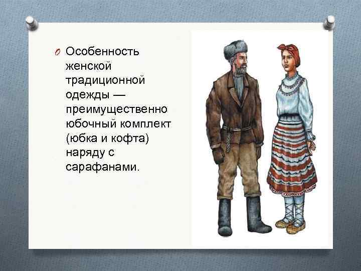 O Особенность женской традиционной одежды — преимущественно юбочный комплект (юбка и кофта) наряду с