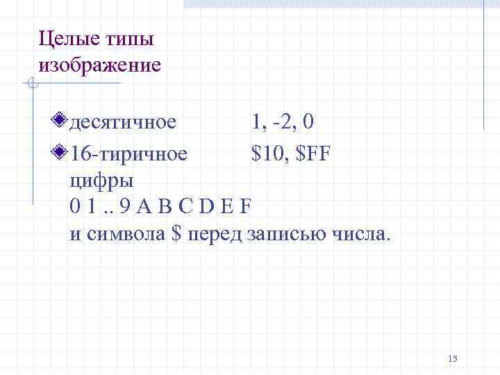 Целые типы изображение десятичное 1, -2, 0 16 -тиричное $10, $FF цифры 0 1.