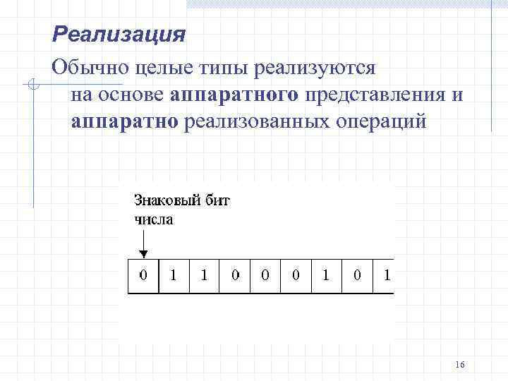 Реализация Обычно целые типы реализуются на основе аппаратного представления и аппаратно реализованных операций 16