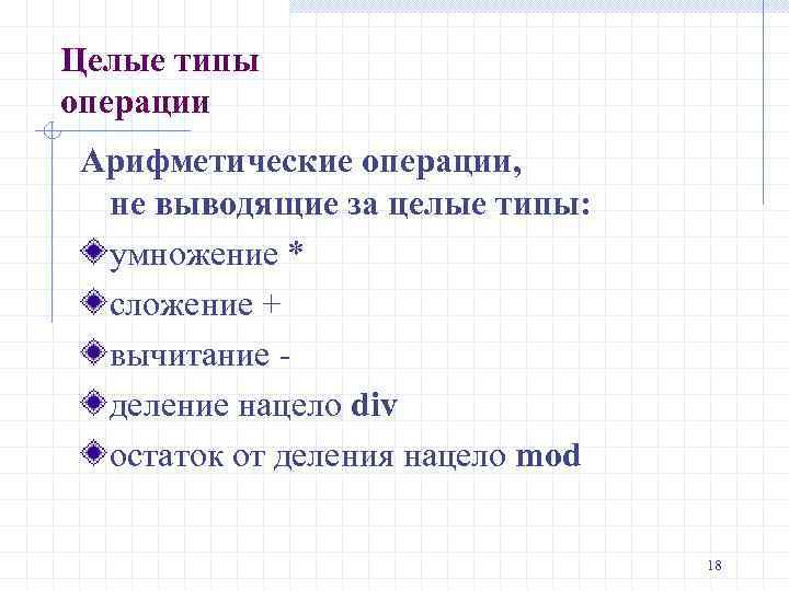 Целые типы операции Арифметические операции, не выводящие за целые типы: умножение * сложение +