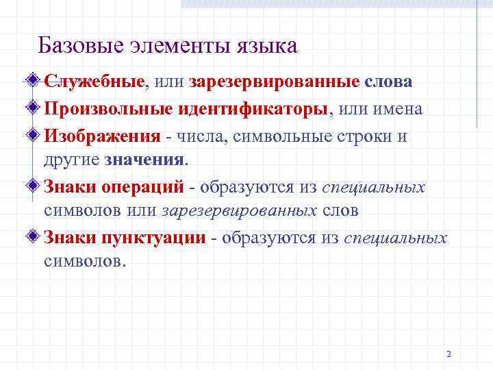 Базовые элементы языка Служебные, или зарезервированные слова Произвольные идентификаторы, или имена Изображения - числа,