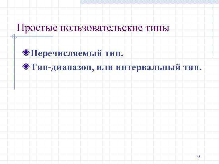 Простые пользовательские типы Перечисляемый тип. Тип-диапазон, или интервальный тип. 35 