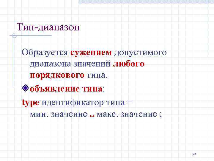 Тип-диапазон Образуется сужением допустимого диапазона значений любого порядкового типа. объявление типа: type идентификатор типа