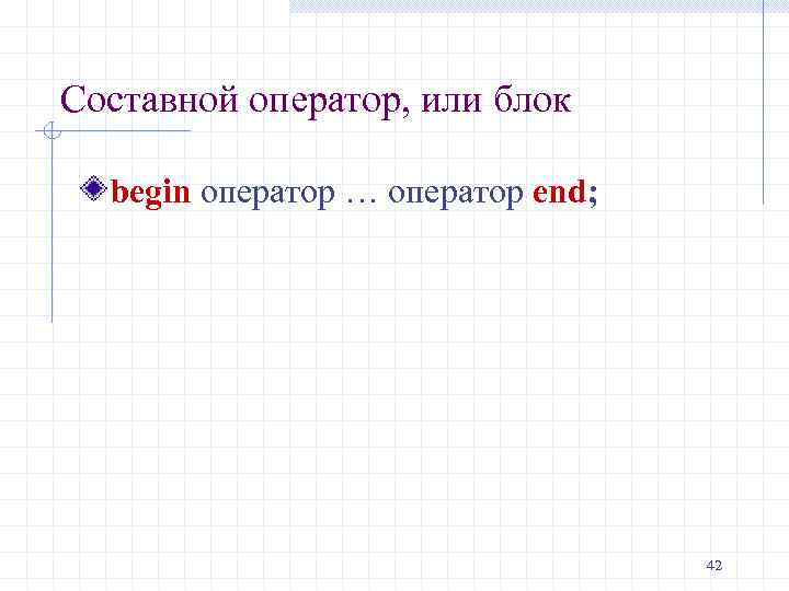 Составной оператор, или блок begin оператор … оператор end; 42 