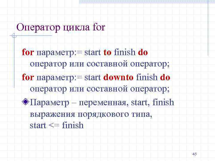 Оператор цикла for параметр: = start to finish do оператор или составной оператор; for