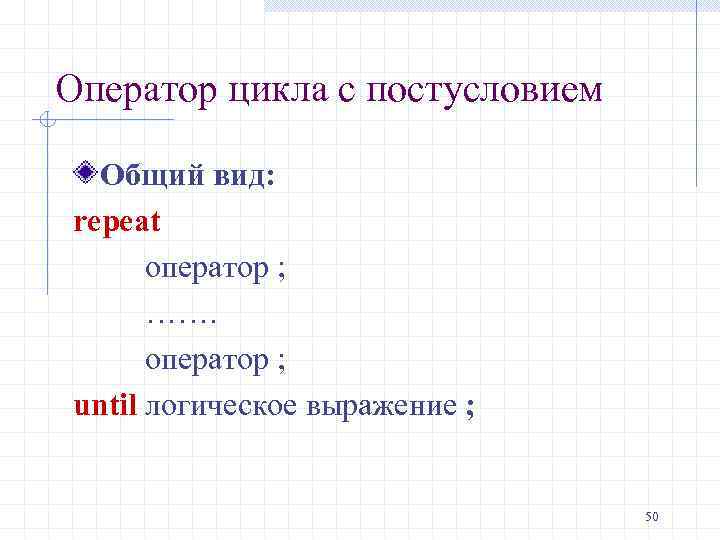 Оператор цикла с постусловием Общий вид: repeat оператор ; ……. оператор ; until логическое