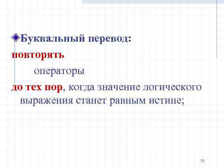 Буквальный перевод: повторять операторы до тех пор, когда значение логического выражения станет равным истине;