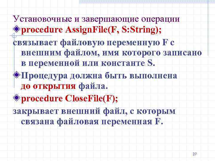 Установочные и завершающие операции procedure Assign. File(F, S: String); связывает файловую переменную F с