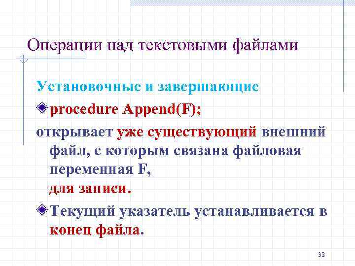 Операции над текстовыми файлами Установочные и завершающие procedure Append(F); открывает уже существующий внешний файл,