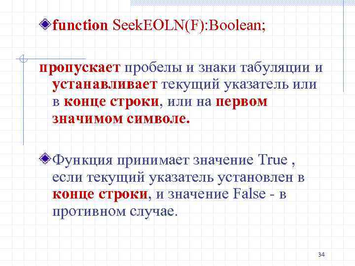 function Seek. EOLN(F): Boolean; пропускает пробелы и знаки табуляции и устанавливает текущий указатель или