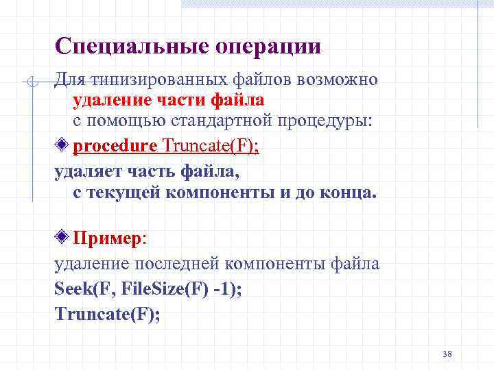 Специальные операции Для типизированных файлов возможно удаление части файла с помощью стандартной процедуры: procedure