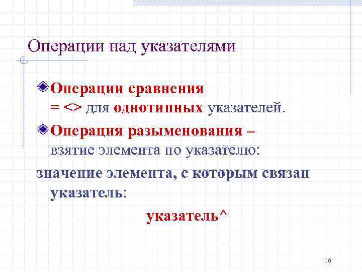 Операции над указателями Операции сравнения = <> для однотипных указателей. Операция разыменования – взятие