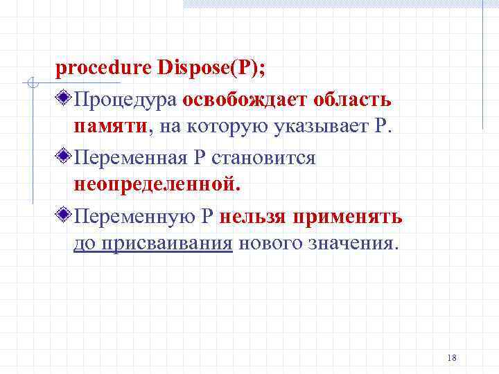 procedure Dispose(P); Процедура освобождает область памяти, на которую указывает P. Переменная P становится неопределенной.