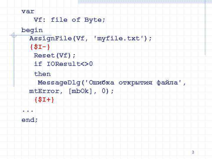 var Vf: file of Byte; begin Assign. File(Vf, 'myfile. txt'); {$I-} Reset(Vf); if IOResult<>0