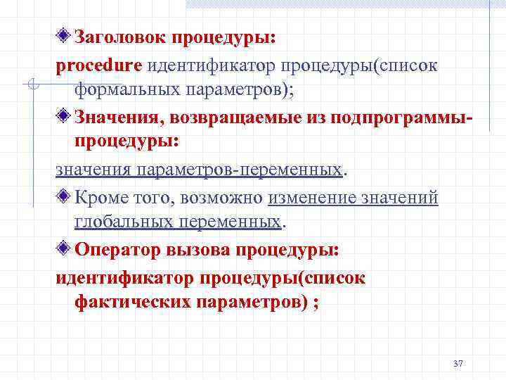 Заголовок процедуры: procedure идентификатор процедуры(список формальных параметров); Значения, возвращаемые из подпрограммыпроцедуры: значения параметров-переменных. Кроме