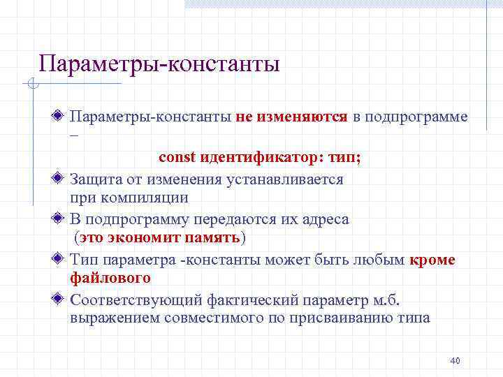 Параметры-константы не изменяются в подпрограмме – const идентификатор: тип; Защита от изменения устанавливается при