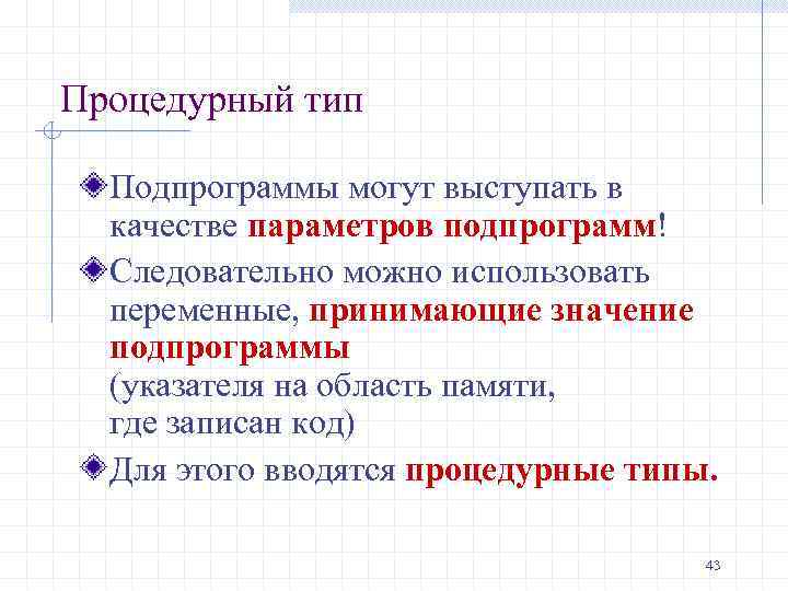 Процедурный тип Подпрограммы могут выступать в качестве параметров подпрограмм! Следовательно можно использовать переменные, принимающие