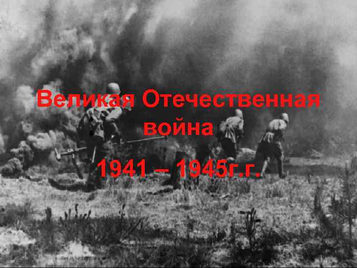 Великая Отечественная война 1941 – 1945 г. г. 