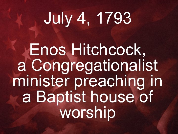 July 4, 1793 Enos Hitchcock, a Congregationalist minister preaching in a Baptist house of