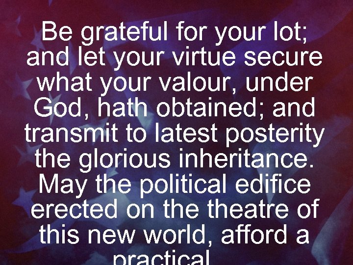 Be grateful for your lot; and let your virtue secure what your valour, under