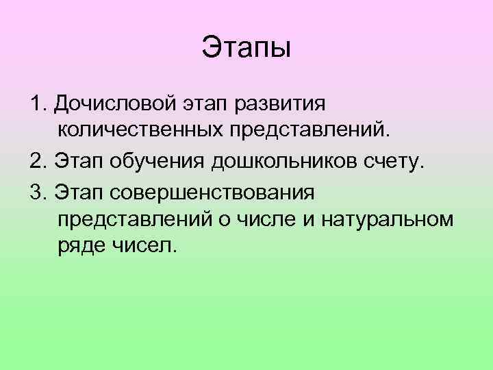 Этапы 1. Дочисловой этап развития количественных представлений. 2. Этап обучения дошкольников счету. 3. Этап