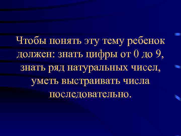 Чтобы понять эту тему ребенок должен: знать цифры от 0 до 9, знать ряд