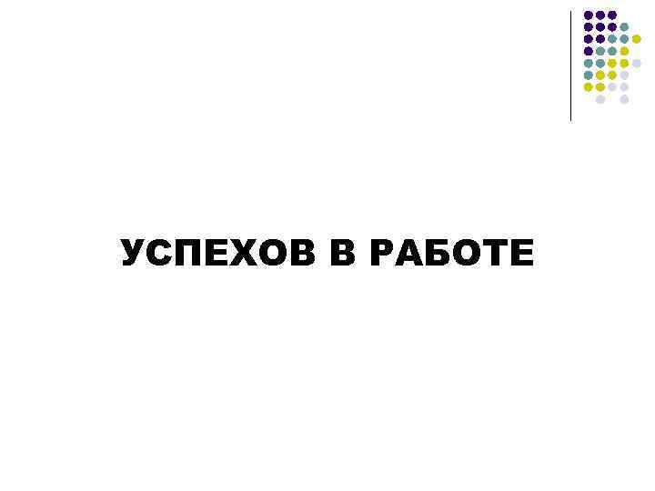 УСПЕХОВ В РАБОТЕ 